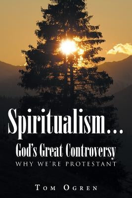 Spiritualism... God's Great Controversy: Why We're Protestant by Ogren, Tom