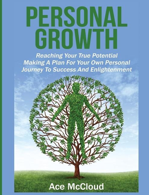 Personal Growth: Reaching Your True Potential: Making A Plan For Your Own Personal Journey To Success And Enlightenment by McCloud, Ace