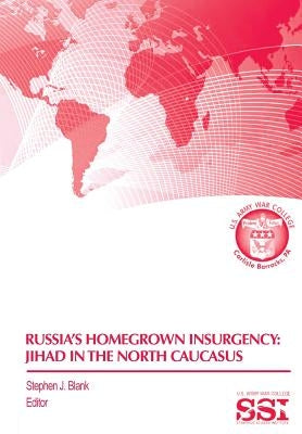Russia's Homegrown Insurgency: Jihad in the Northern Caucasus by Blank, Stephen J.