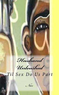 Husband Unleashed: Til Sex Do Us Part by Naz