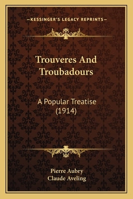 Trouveres And Troubadours: A Popular Treatise (1914) by Aubry, Pierre