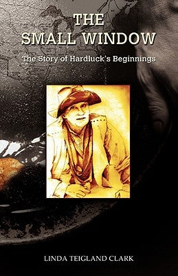 The Small Window: The Story of Hardluck's Beginnings by Clark, Linda Teigland