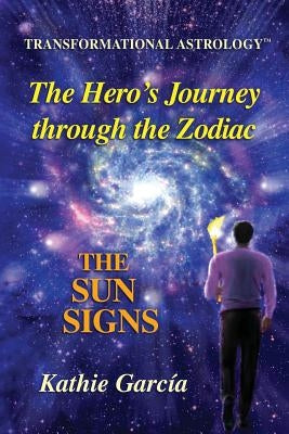 The Hero's Journey through the Zodiac: The Sun Signs: Transformational Astrology(TM) by Garcia, Kathie
