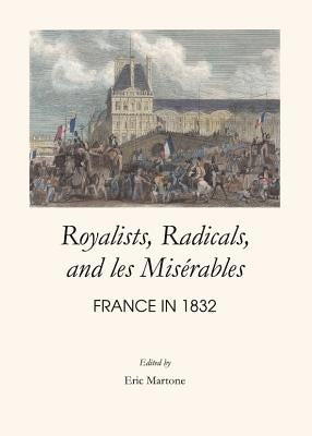 Royalists, Radicals, and Les Misã(c)Rables: France in 1832 by Martone, Eric