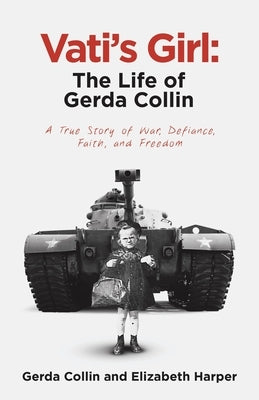 Vati's Girl: The Life of Gerda Collin: A True Story of War, Defiance, Faith, and Freedom by Harper, Elizabeth