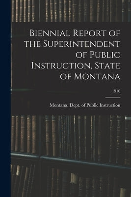 Biennial Report of the Superintendent of Public Instruction, State of Montana; 1916 by Montana Dept of Public Instruction