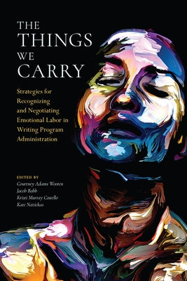 The Things We Carry: Strategies for Recognizing and Negotiating Emotional Labor in Writing Program Administration by Wooten, Courtney Adams