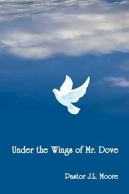 Under the Wings of Mr. Dove by Moore, J. L.