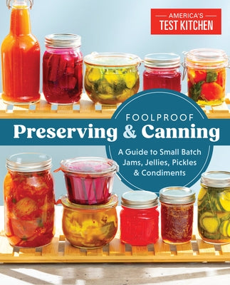 Foolproof Preserving: A Guide to Small Batch Jams, Jellies, Pickles, Condiments & More by America's Test Kitchen