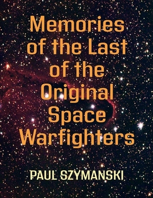 Memories of the Last of the Original Space Warfighters: 50+ Years Fighting Space Wars! by Szymanski, Paul