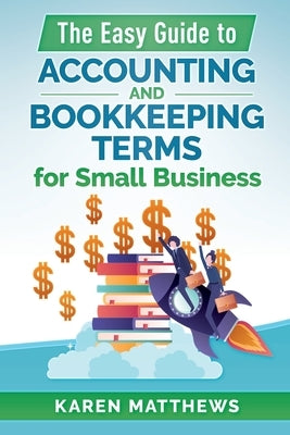 The Easy Guide to Accounting and Bookkeeping Terms for Small Business by Matthews, Karen