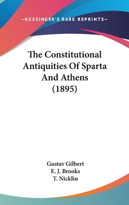 The Constitutional Antiquities Of Sparta And Athens (1895) by Gilbert, Gustav
