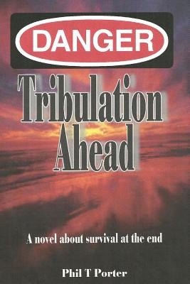 Danger: Tribulation AHead: A novel about survival at the end. by Porter, Phil T.