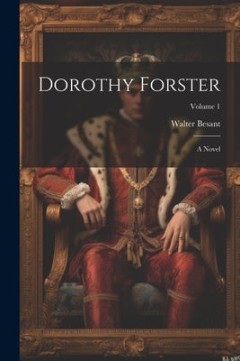 Dorothy Forster: A Novel; Volume 1 by Besant, Walter