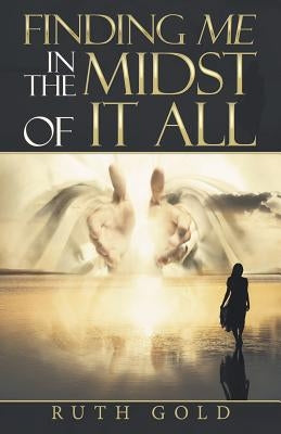 Finding Me in the Midst of It All by Gold, Ruth
