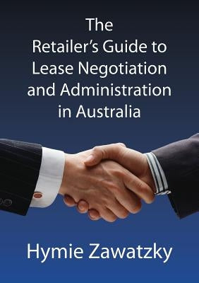 The Retailer's Guide to Lease Negotiation and Administration in Australia by Zawatzky, Hymie