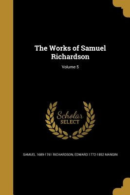 The Works of Samuel Richardson; Volume 5 by Richardson, Samuel 1689-1761