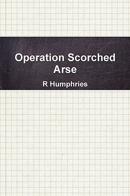 Operation Scorched Arse by Humphries, R.