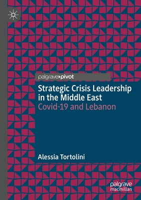 Strategic Crisis Leadership in the Middle East: Covid-19 and Lebanon by Tortolini, Alessia