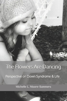The Flowers Are Dancing: Perspective on Down Syndrome & Life by Moore-Summers, Michelle L.
