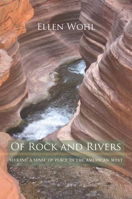 Of Rock and Rivers: Seeking a Sense of Place in the American West by Wohl, Ellen E.