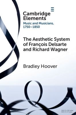 The Aesthetic System of Fran?ois Delsarte and Richard Wagner: Catholicism, Romanticism, and Ancient Music by Hoover, Bradley