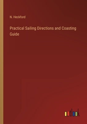 Practical Sailing Directions and Coasting Guide by Heckford, N.