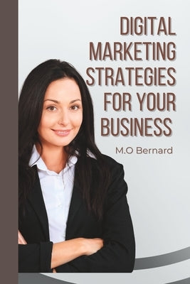 Digital marketing strategies for your business by Bernard, M. O.