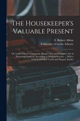 The Housekeeper's Valuable Present: or, Lady's Closet Companion. Being a New and Complete Art of Preparing Confects, According to Modern Practice ... by Abbot, Robert Fl 1800