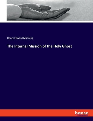 The Internal Mission of the Holy Ghost by Manning, Henry Edward