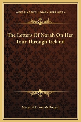 The Letters Of Norah On Her Tour Through Ireland by McDougall, Margaret Dixon