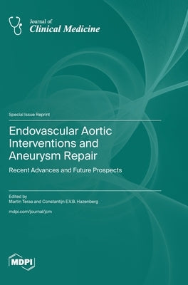 Endovascular Aortic Interventions and Aneurysm Repair: Recent Advances and Future Prospects by Teraa, Martin