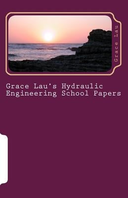Grace Lau's Hydraulic Engineering School Papers by Lau, Grace