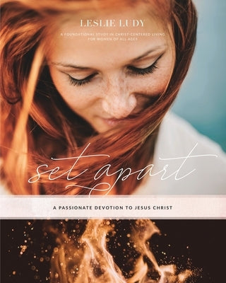 Set Apart - A Passionate Devotion to Jesus Christ: A Foundational Study in Christ-Centered Living for Women of All Ages by Ludy, Leslie