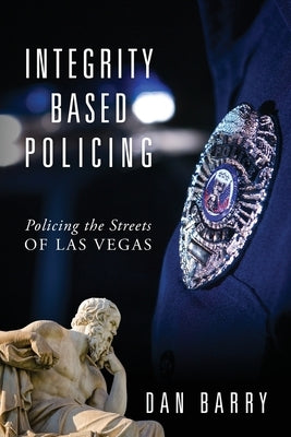 Integrity Based Policing: Policing the Streets of Las Vegas by Barry, Dan