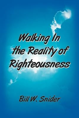 Walking In the Reality of Righteousness by Snider, Bill W.