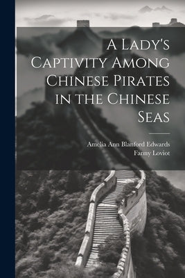 A Lady's Captivity Among Chinese Pirates in the Chinese Seas by Edwards, Amelia Ann Blanford