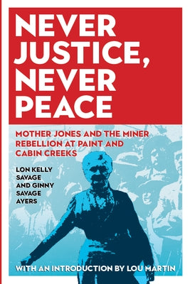 Never Justice, Never Peace: Mother Jones and the Miner Rebellion at Paint and Cabin Creeks by Ayers, Ginny Savage