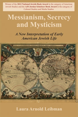 Messianism, Secrecy and Mysticism: A New Interpretation of Early American Jewish Life by Leibman, Laura Arnold