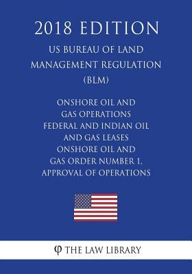 Onshore Oil and Gas Operations - Federal and Indian Oil and Gas Leases - Onshore Oil and Gas Order Number 1, Approval of Operations (US Bureau of Land by The Law Library