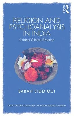 Religion and Psychoanalysis in India: Critical Clinical Practice by Siddiqui, Sabah