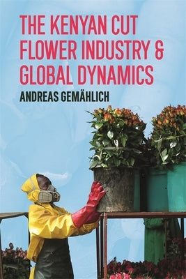 The Kenyan Cut Flower Industry & Global Market Dynamics by Gemählich, Andreas