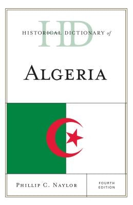 Historical Dictionary of Algeria, Fourth Edition by Naylor, Phillip C.