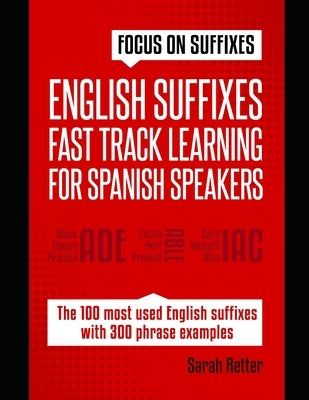 English Suffixes: FAST TRACK LEARNING FOR SPANISH SPEAKERS: Boost your English vocabulary with suffixes. Learn one suffix to learn many by Retter, Sarah