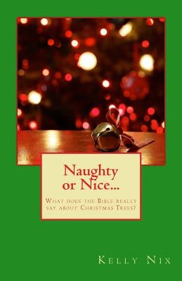 Naughty or Nice...: What does the Bible really say about Christmas Trees? by Nix, Kelly