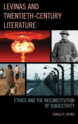 Levinas and Twentieth-Century Literature: Ethics and the Reconstitution of Subjectivity by Wehrs, Donald R.