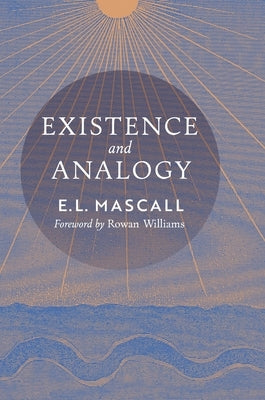 Existence and Analogy: A Sequel to He Who Is by Mascall, E. L.