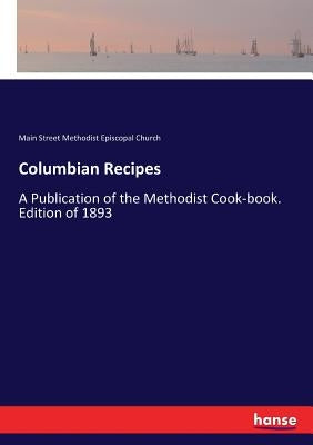 Columbian Recipes: A Publication of the Methodist Cook-book. Edition of 1893 by Methodist Episcopal Church, Main Street