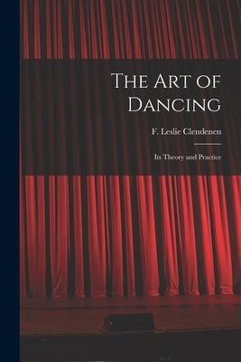 The Art of Dancing: Its Theory and Practice by Clendenen, F. Leslie (Frank Leslie) B.