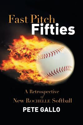Fast Pitch Fifties: A Retrospective of New Rochelle Softball by Gallo, Pete